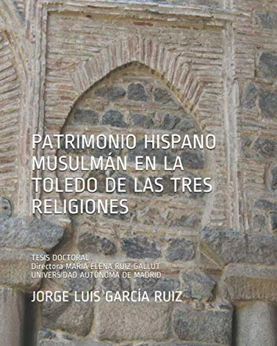PATRIMONIO HISPANO MUSULMÁN EN LA TOLEDO DE LAS TRES RELIGIONES.: TESIS DOCTORAL. Directora María Elena Ruiz Gallut - Image 1