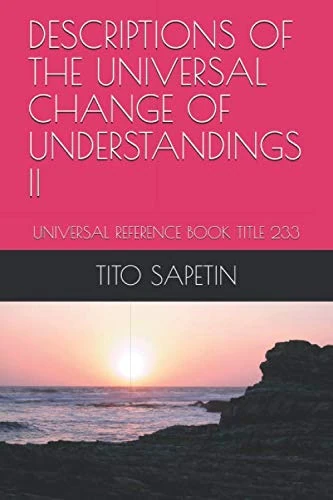 DESCRIPTIONS OF THE UNIVERSAL CHANGE OF UNDERSTANDINGS II: UNIVERSAL REFERENCE BOOK TITLE 233 (Universal Reference 182 Titles "10+3 MDGC Book")