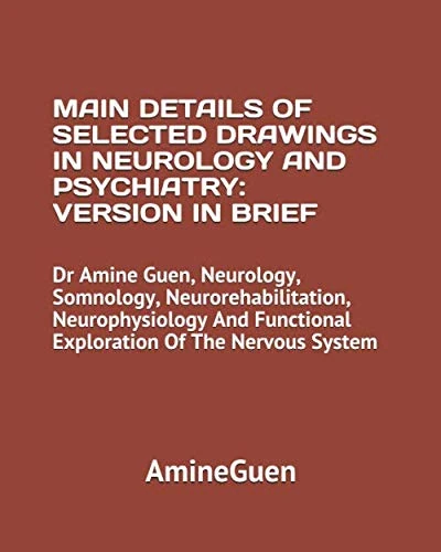 MAIN DETAILS OF SELECTED DRAWINGS IN NEUROLOGY AND PSYCHIATRY: VERSION IN BRIEF: Dr Amine Guen, Neurology, Somnology, Neurorehabilitation, ... Functional Exploration Of The Nervous System