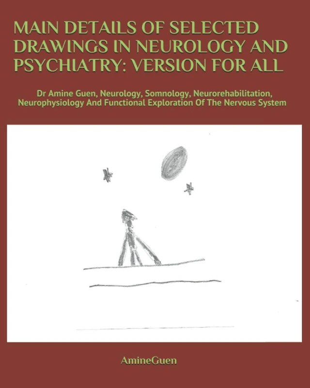 MAIN DETAILS OF SELECTED DRAWINGS IN NEUROLOGY AND PSYCHIATRY: VERSION FOR ALL: Dr Amine Guen, Neurology, Somnology, Neurorehabilitation, ... Functional Exploration Of The Nervous System