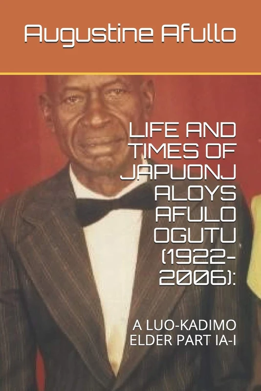 LIFE AND TIMES OF JAPUONJ ALOYS AFULO OGUTU (1922-2006):: A LUO-KADIMO ELDER PART IA-I (Prof Augustine Afullo Biographic Series- Documenting the Undocumented) - Image 1