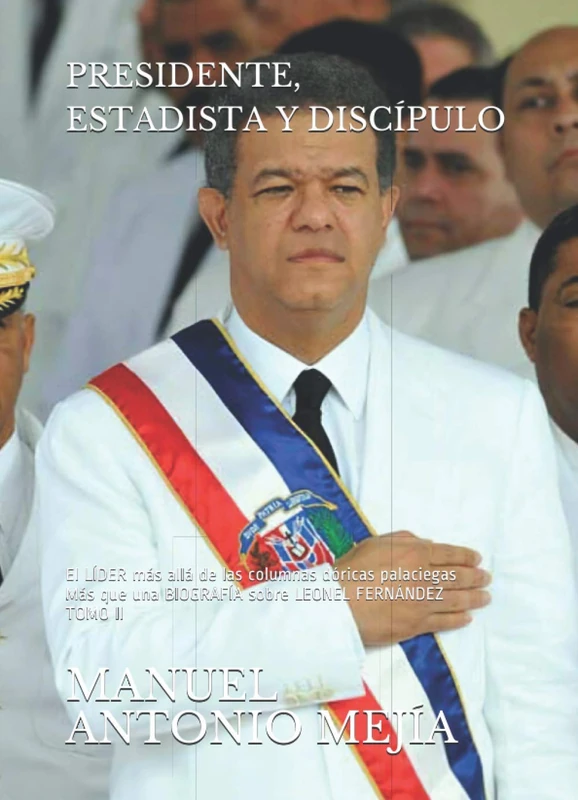 PRESIDENTE, ESTADISTA Y DISCÍPULO: El LÍDER más allá de las columnas dóricas palaciegas. Más que una BIOGRAFÍA sobre LEONEL FERNÁNDEZ. TOMO II. - Image 1