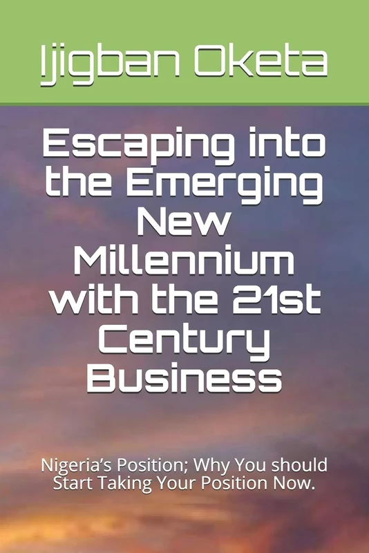 Escaping into the Emerging New Millennium with the 21st Century Business: Nigeria’s Position; Why You should Start Taking Your Position Now.