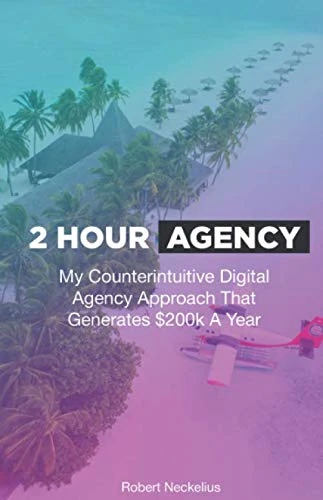 2 Hour Agency: My Counterintuitive Digital Agency Approach That Generated $200k A Year With Just 2 Hours Per Week - Image 1