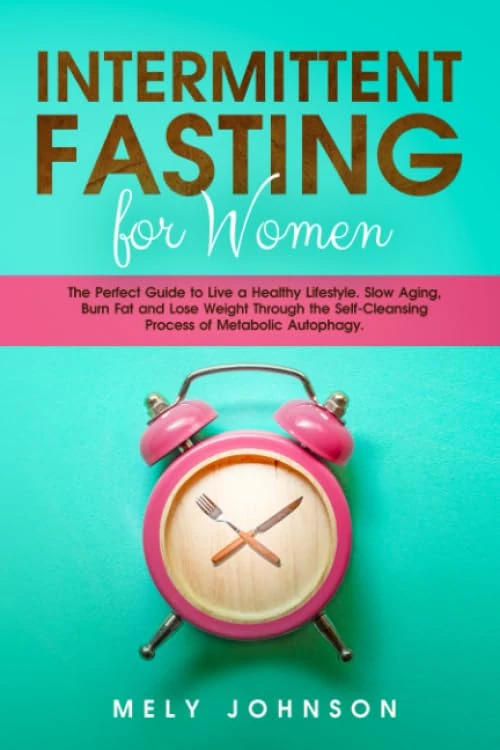 Intermittent Fasting for Women: The Perfect Guide to Live a Healthy Lifestyle. Slow Aging, Burn Fat and Lose Weight Through the Self-Cleansing Process of Metabolic Autophagy.