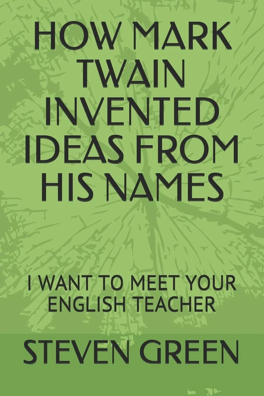 HOW MARK TWAIN INVENTED IDEAS FROM HIS NAMES: I WANT TO MEET YOUR ENGLISH TEACHER