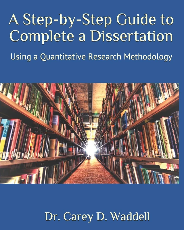 A Step-by-Step Guide to Complete a Dissertation: Using a Quantitative Research Methodology