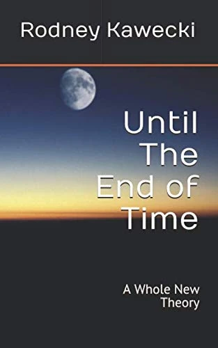 Until The End of Time: A Whole New Theory