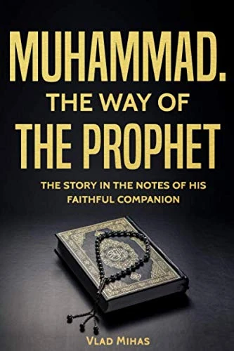MUHAMMAD. THE WAY OF THE PROPHET THE STORY IN THE NOTES OF HIS FAITHFUL COMPANION: History Muhammad