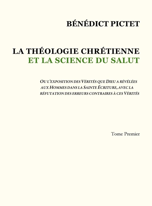 Tome I - LA THÉOLOGIE CHRÉTIENNE ET LA SCIENCE DU SALUT: Ou l'Exposition Des Vérités Que Dieu a Révélées Aux Hommes Dans La Sainte Écriture, Avec La Réfutation Des Erreurs Contraires À Ces Vérités