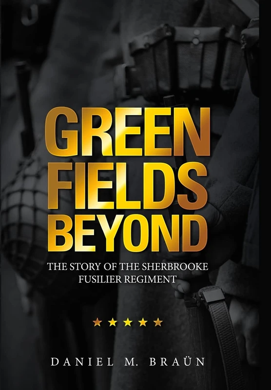 Green Fields Beyond: The Story of the Sherbrooke Fusilier Regiment