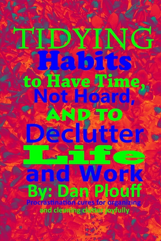 Tidying habits to have time, not hoard, and to declutter life and work: Volume 1 (Procrastination cures for organizing and cleaning clutter joyfully)