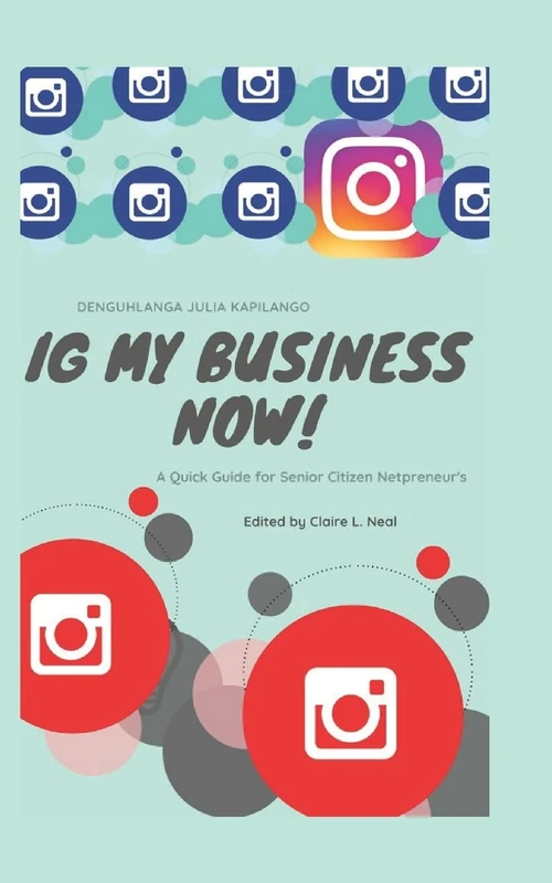 IG My Business NOW!!!!: A Quick Guide For Senior Citizen Netpreneur's