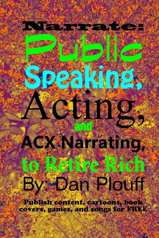 Narrate: public speaking, acting, and ACX narrating, to retire rich: Volume 1 (Publish content, cartoons, book covers, games, and songs for FREE)