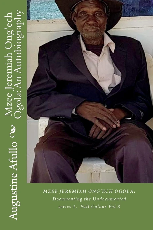Mzee Jeremiah Ong'ech Ogola: An Autobiography: Documenting the Undocumented: Volume 3 (Prof Augustine Afullo Biographic Series- Documenting the Undocumented) - Image 1