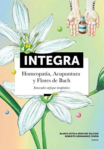 Integra: Homeopatía, Acupuntura y Flores de Bach. Innovador enfoque terapéutico