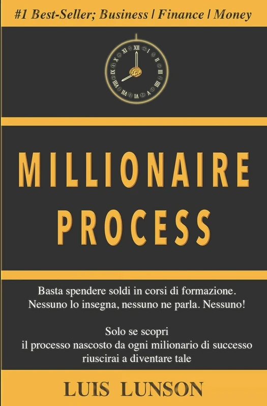 Millionaire Process: Scopri il processo preciso di ogni milionario di successo e vivi ricco e libero per sempre