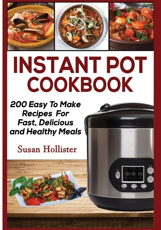 Instant Pot Cookbook: 200 Easy To Make Recipes For Fast, Delicious and Healthy Meals: 1 (Quick & Easy Instant Pot Pressure Cooker Cookbook Recipes For ... Lunch, Dinner, Appetizers and Desserts)