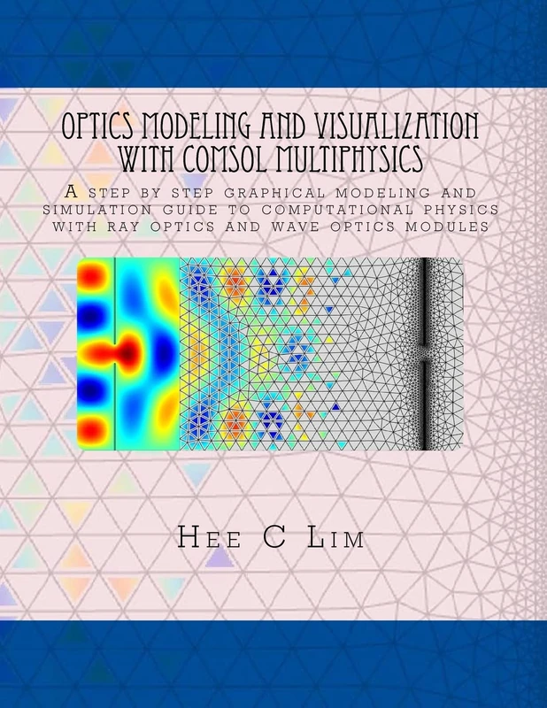 Optics Modeling and Visualization with COMSOL Multiphysics: A step by step graphical instruction manuscripts: 2 (Comsol Multiphysics Modeling with Minimum Text)