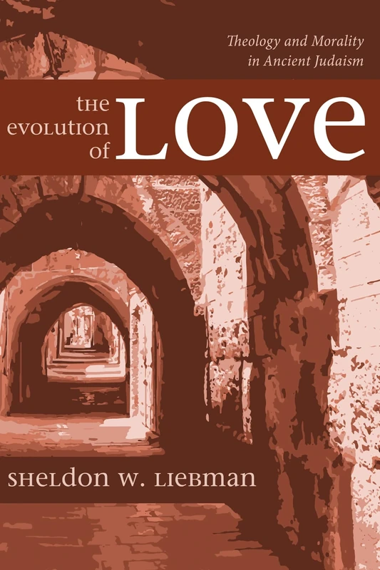 The Evolution of Love: Theology and Morality in Ancient Judaism