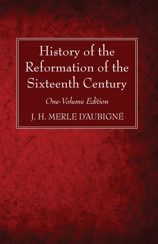 History of the Reformation of the Sixteenth Century: One-Volume Edition