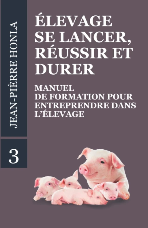 ÉLEVAGE - SE LANCER, RÉUSSIR ET DURER: Manuel de formation pour entreprendre dans l’Élevage: 3 (Volume)