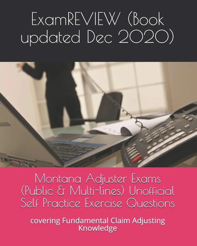 Montana Adjuster Exams (Public & Multi-lines) Unofficial Self Practice Exercise Questions: covering Fundamental Claim Adjusting Knowledge
