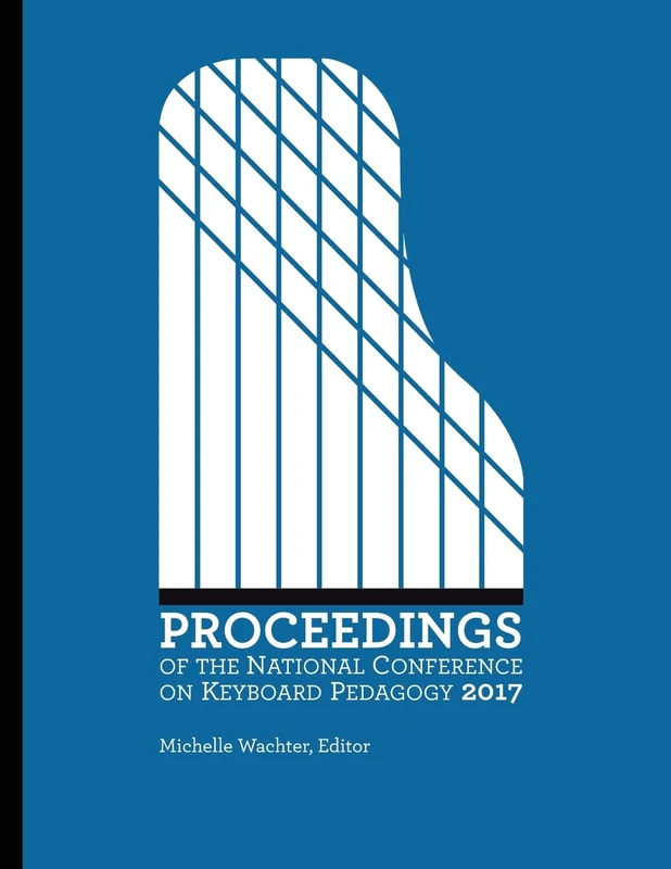 Proceedings of the National Conference on Keyboard Pedagogy 2017 (The Piano Conference: NCKP Proceedings)