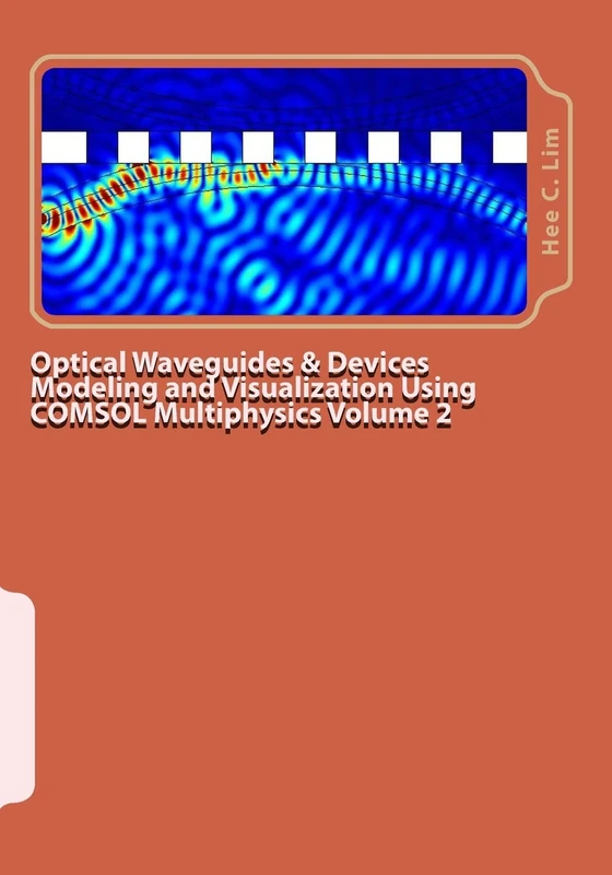 Optical Waveguides & Devices Modeling and Visualization Using COMSOL Multiphysics Volume 2: A Graphical Instructional Guide (Comsol Multiphysics Modeling with Minimum Text)