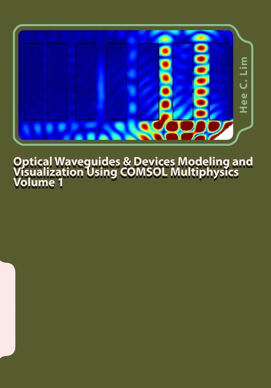 Optical Waveguides & Devices Modeling and Visualization Using COMSOL Multiphysics Volume 1: A Graphical Instructional Guide (Comsol Multiphysics Modeling with Minimum Text)