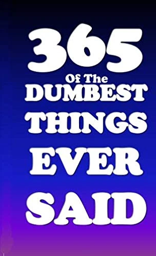 Dumbest Things Ever Said
