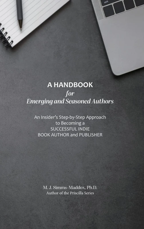 A Handbook for Emerging and Seasoned Authors: An Insider's Step-by-Step Approach to Becoming a Successful Indie Book Author and Publisher