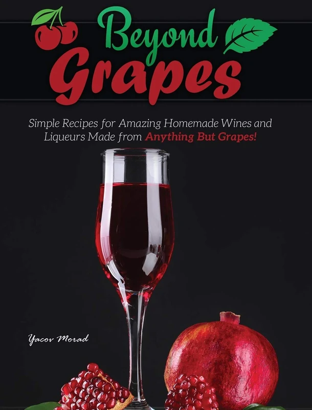 Beyond Grapes: How to Make Wine Out of Anything But Grapes: 1