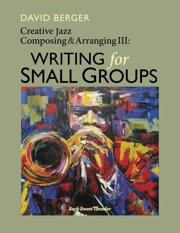 Creative Jazz Composing and Arranging III: Writing for Small Groups