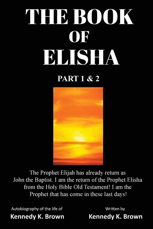The Book of Elisha: PART 1 & 2: I am the return of the Prophet Elisha from the Old Testament! I am the Prophet that has come in these last days!
