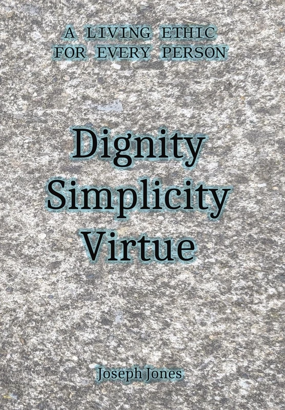 Dignity Simplicity Virtue: A Living Ethic for Every Person