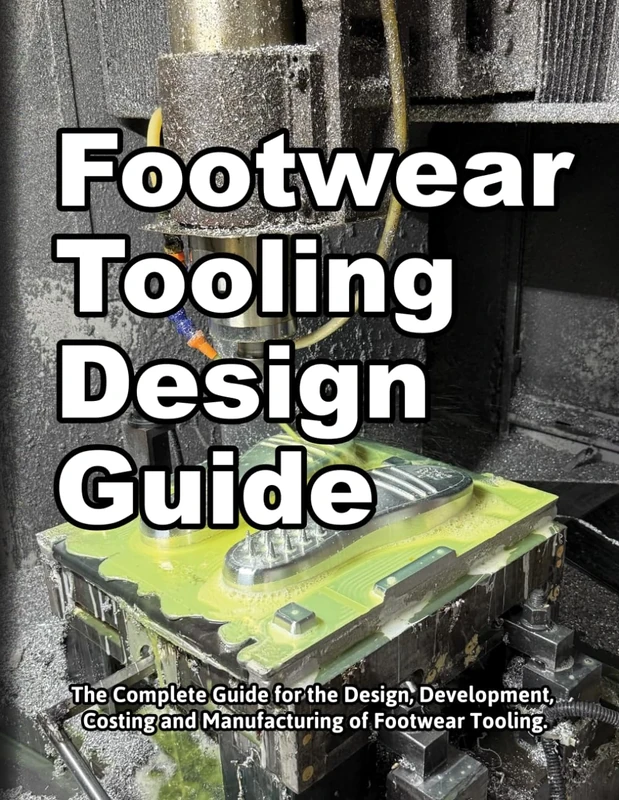 Footwear Tooling Design Guide: The Complete Guide for the Design, Development, Costing and Manufacturing of Footwear Tooling. (How Shoes are Made)