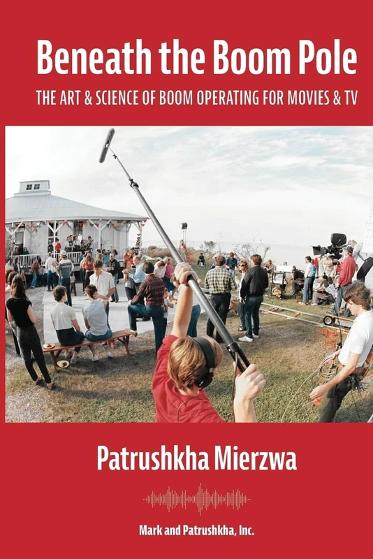 Beneath the Boom Pole: The Art & Science of Boom Operating for Movies & TV (All Art is Technical: Sound for Motion Pictures and Television)