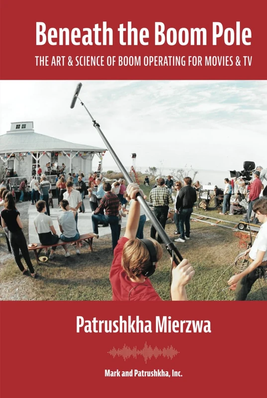 Beneath the Boom Pole: The Art & Science of Boom Operating for Movies & TV (All Art is Technical: Sound for Motion Pictures and Television)