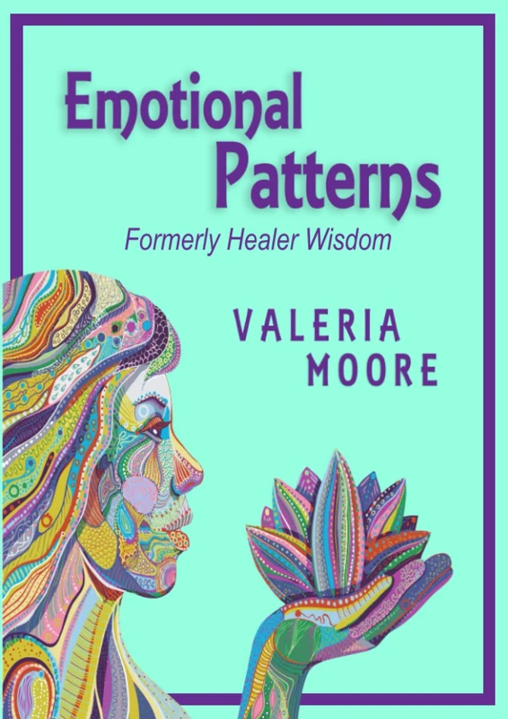 Emotional Patterns: Fears, Emotional States and Created Patterns (Beliefs) by Disease, Disorder and Trauma Formerly Healer Wisdom Revision 1