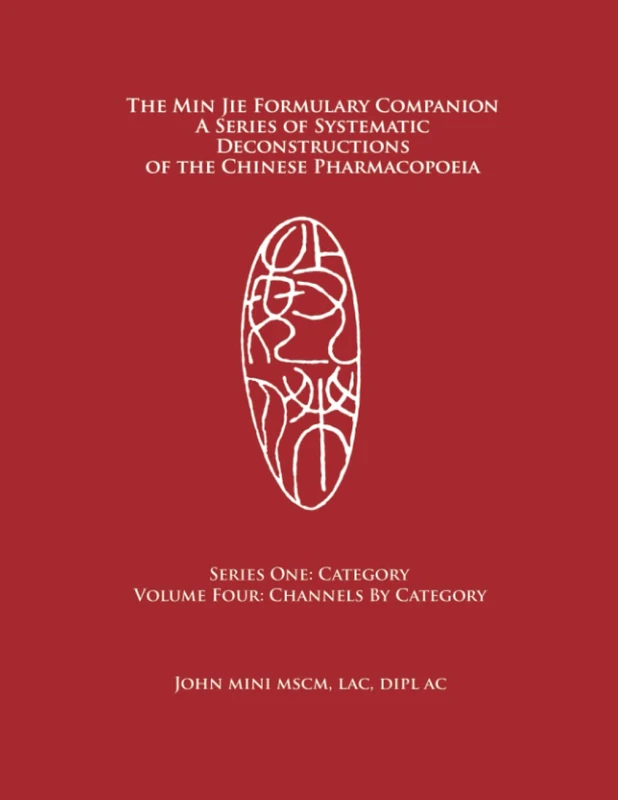 The Min Jie Formulary Companion: A Series of Systematic Deconstructions of the Chinese Pharmacopoeia Series One: Category Volume Four: Channels by Category - Image 1