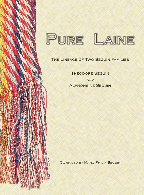 Pure Laine: The Lineage of Two Seguin Families, Theodore Seguin and Alphonsine Seguin (Seguin-Ouellette-Cluett-Bodman)
