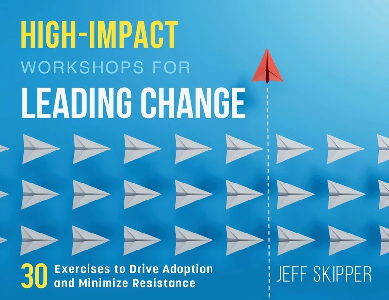 High-Impact Workshops For Leading Change: 30 Exercises to Drive Adoption and Minimize Resistance - Image 1