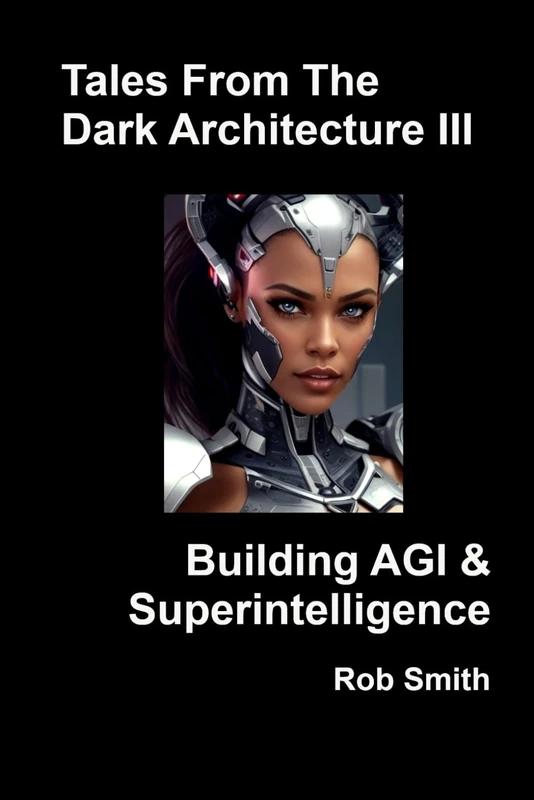 Tales From the Dark Architecture III - Building AGI & Superintelligence (Artificial Superintelligence Handbook)