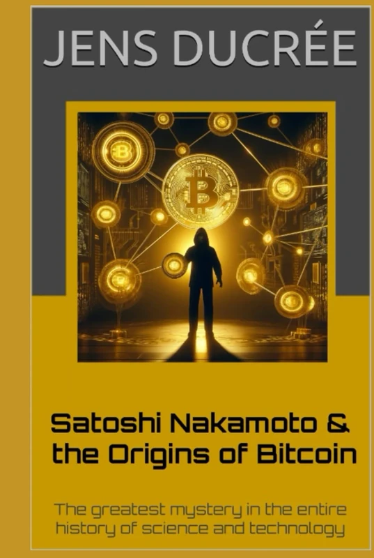 Satoshi Nakamoto & the Origins of Bitcoin: The greatest mystery in the history of science and technology: The most fascinating story in the entire history of science and technology