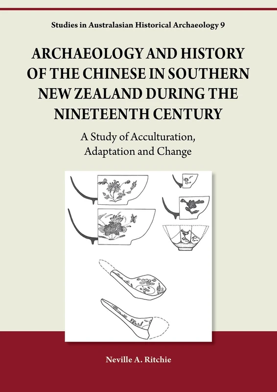 Archaeology and History of the Chinese in Southern New Zealand during the Nineteenth Century: A Study of Acculturation, Adaptation and Change (Studies in Australasian Historical Archaeology)