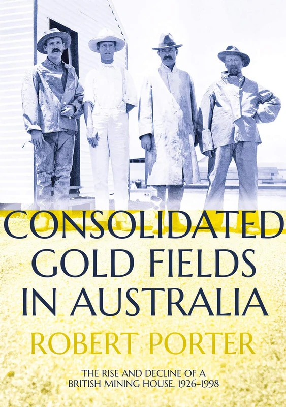 Consolidated Gold Fields in Australia: The Rise and Decline of a British Mining House, 1926–1998