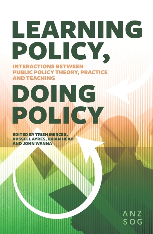 Learning Policy, Doing Policy: Interactions Between Public Policy Theory, Practice and Teaching (Australia and New Zealand School of Government (ANZSOG))
