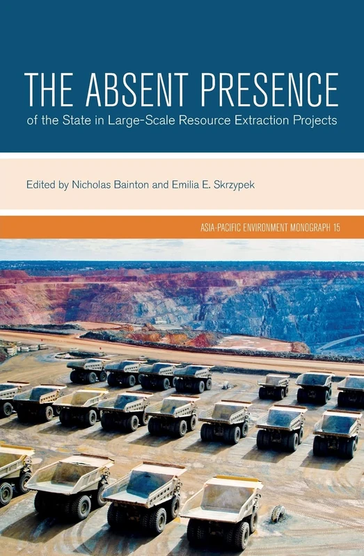 The Absent Presence of the State in Large-Scale Resource Extraction Projects: 15 (Asia-Pacific Environment Monographs)