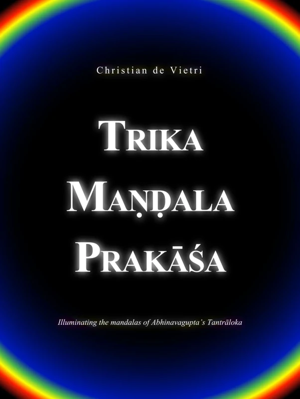 Trika Maṇḍala Prakāśa: Illuminating the mandalas of Abhinavagupta's Tantrāloka
